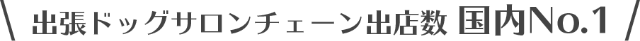 出張ドッグサロンチェーン出店数 国内No.1