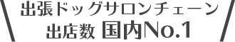 出張ドッグサロンチェーン出店数 国内No.1