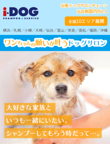大好きなだって…にいたい。シャンプーするときもずっと一緒。全国10エリア展開 横浜／札幌／小樽／大崎／仙台／富山／奈良／高松／福岡／沖縄 出張ドッグサロンチェーン出店数国内No.1 ワンちゃんの願いが叶う出張ドッグサロン i-DOG SHAMPOO SERVICE